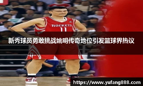 新秀球员勇敢挑战姚明传奇地位引发篮球界热议