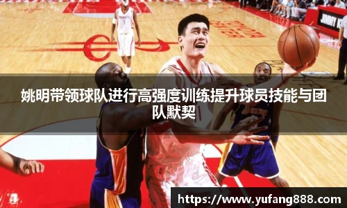 姚明带领球队进行高强度训练提升球员技能与团队默契