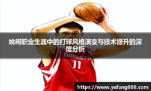 姚明职业生涯中的打球风格演变与技术提升的深度分析