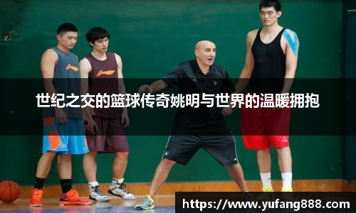 世纪之交的篮球传奇姚明与世界的温暖拥抱