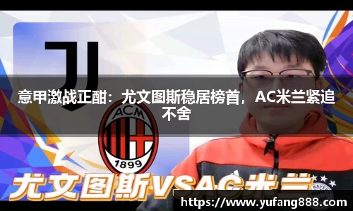 意甲激战正酣：尤文图斯稳居榜首，AC米兰紧追不舍