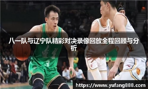 八一队与辽宁队精彩对决录像回放全程回顾与分析