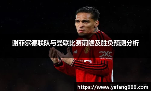 谢菲尔德联队与曼联比赛前瞻及胜负预测分析