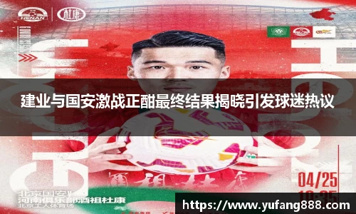 建业与国安激战正酣最终结果揭晓引发球迷热议