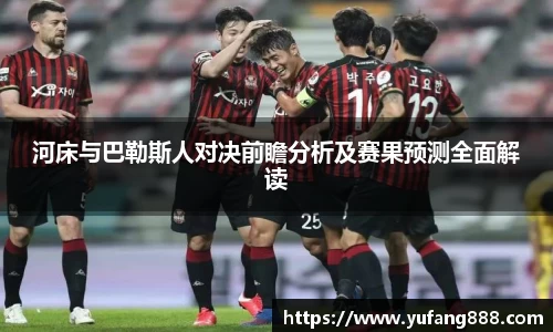 河床与巴勒斯人对决前瞻分析及赛果预测全面解读