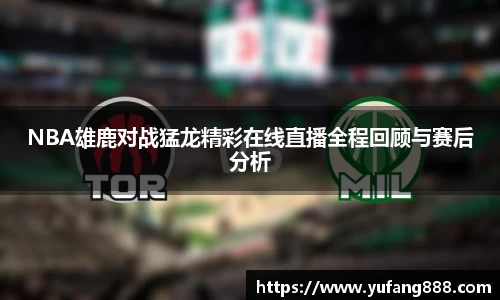 NBA雄鹿对战猛龙精彩在线直播全程回顾与赛后分析