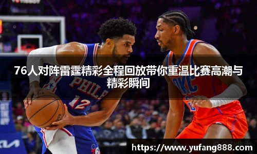 76人对阵雷霆精彩全程回放带你重温比赛高潮与精彩瞬间