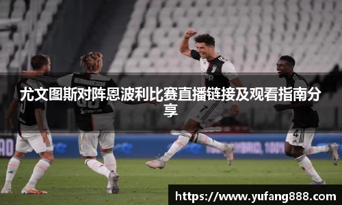 尤文图斯对阵恩波利比赛直播链接及观看指南分享