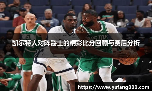 凯尔特人对阵爵士的精彩比分回顾与赛后分析
