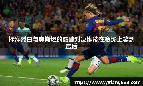 标准烈日与奥斯坦的巅峰对决谁能在赛场上笑到最后