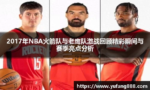 2017年NBA火箭队与老鹰队激战回顾精彩瞬间与赛季亮点分析