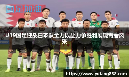 U19国足迎战日本队全力以赴力争胜利展现青春风采