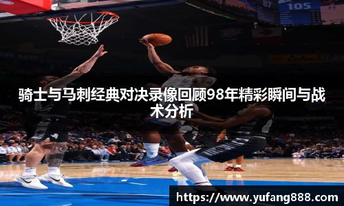 骑士与马刺经典对决录像回顾98年精彩瞬间与战术分析