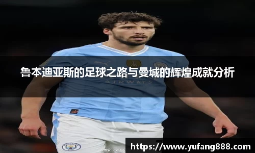 鲁本迪亚斯的足球之路与曼城的辉煌成就分析