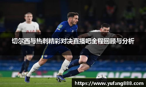 切尔西与热刺精彩对决直播吧全程回顾与分析