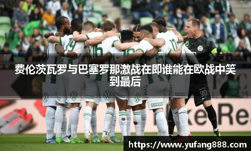 费伦茨瓦罗与巴塞罗那激战在即谁能在欧战中笑到最后