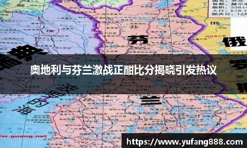 奥地利与芬兰激战正酣比分揭晓引发热议