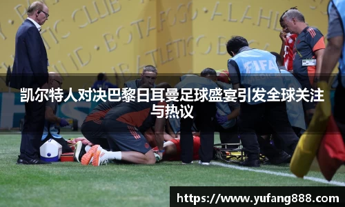 凯尔特人对决巴黎日耳曼足球盛宴引发全球关注与热议