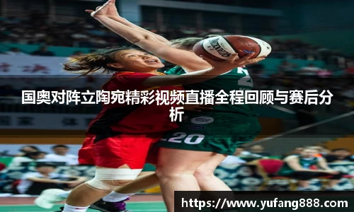 国奥对阵立陶宛精彩视频直播全程回顾与赛后分析