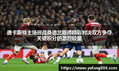 唐卡斯特主场迎战桑德兰期待精彩对决双方争夺关键积分的激烈较量