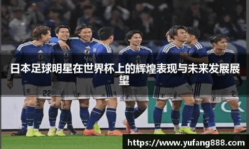 日本足球明星在世界杯上的辉煌表现与未来发展展望