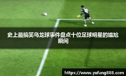 史上最搞笑乌龙球事件盘点十位足球明星的尴尬瞬间