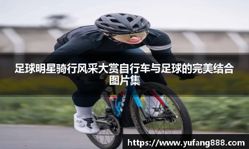 足球明星骑行风采大赏自行车与足球的完美结合图片集