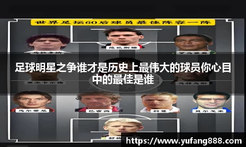 足球明星之争谁才是历史上最伟大的球员你心目中的最佳是谁